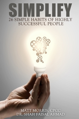 Simplify: 26 Smart Habits of Highly Successful People by Shah Faisal Ahmad, Matt Morris