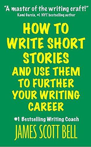 How to Write Short Stories And Use Them to Further Your Writing Career by James Scott Bell