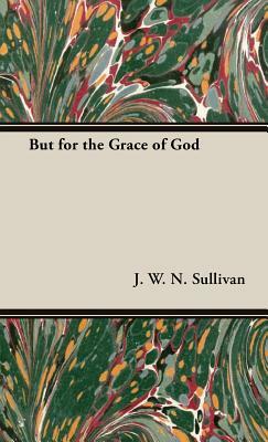 But for the Grace of God by J. W. N. Sullivan