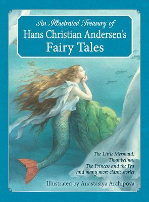 An Illustrated Treasury of Hans Christian Andersen's Fairy Tales: The Little Mermaid, Thumbelina, the Princess and the Pea and Many More Classic Stories by Hans Christian Andersen, Anastasiya Archipova
