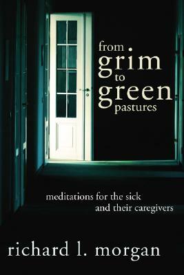 From Grim To Green Pastures: Meditations for the Sick and Their Caregivers by Richard L. Morgan