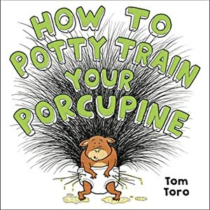 How to Potty Train Your Porcupine by Tom Toro