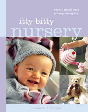 Itty-Bitty Nursery: Sweet, Adorable Knits for the Baby and Beyond by Susan B. Anderson