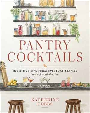 Pantry Cocktails: Inventive Sips from Everyday Staples (and a Few Nibbles Too) by Katherine Cobbs