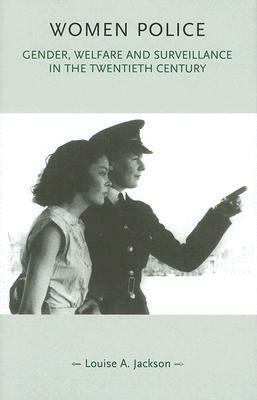 Women Police: Gender, Welfare and Surveillance in the Twentieth Century by Louise Jackson