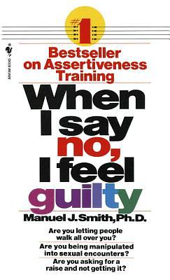 When I Say No, I Feel Guilty: How to Cope--Using the Skills of Systematic Assertive Therapy by Manuel J. Smith