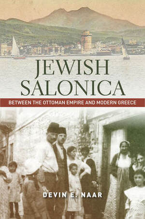 Jewish Salonica: Between the Ottoman Empire and Modern Greece by Devin E. Naar