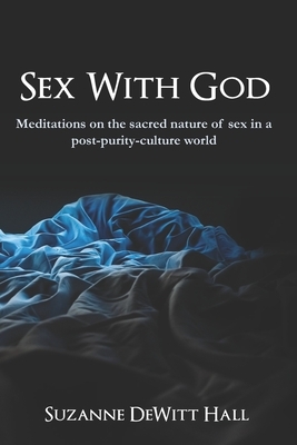 Sex With God: Meditations on the sacred nature of sex in a post-purity-culture world by Suzanne DeWitt Hall