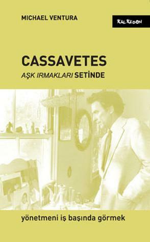 Cassavetes Aşk Irmakları Setinde: Yönetmeni İş Başında Görmek by Michael Ventura