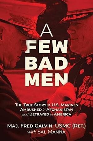 A Few Bad Men: The True Story of U.S. Marines Ambushed in Afghanistan and Betrayed in America by USMC (Ret.), Fred Galvin