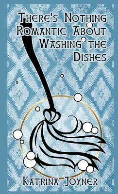 There's Nothing Romantic About Washing the Dishes by Katrina Joyner