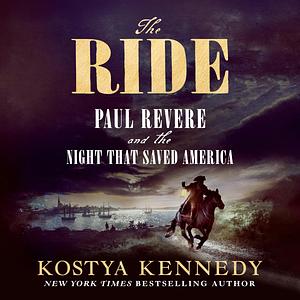 The Ride: Paul Revere and the Night That Saved America by Kostya Kennedy