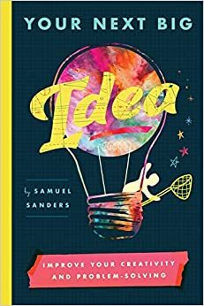 Your Next Big Idea: Improve Your Creativity and Problem-Solving by Samuel Sanders, Samuel Sanders