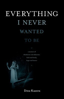 Everything I Never Wanted to Be by Dina Kucera