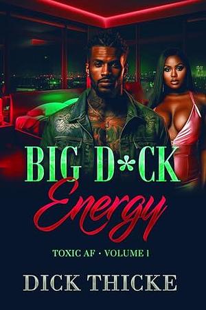 Big D*ck Energy: TOXIC AF VOL 1 by Dick Thicke, Dick Thicke