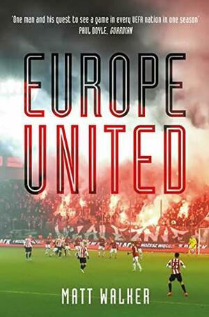 Europe United: 1 football fan. 1 crazy season. 55 UEFA nations by Matt Walker