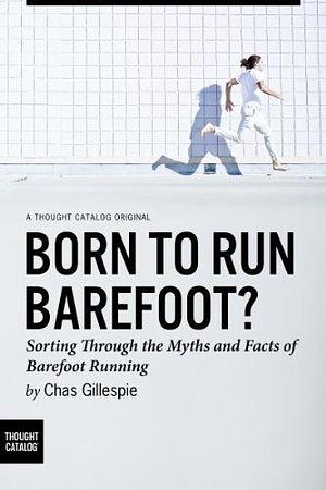 Born to Run Barefoot? by Chas Gillespie, Chas Gillespie