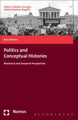 Politics and Conceptual Histories: Rhetorical and Temporal Perspectives by Kari Palonen