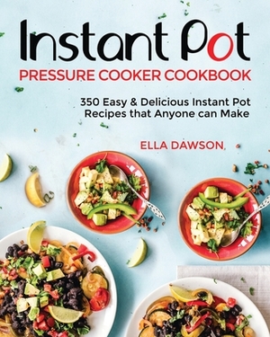 Instant Pot Pressure Cooker Cookbook: 350 Easy & Delicious Instant Pot Recipes that Anyone can Make by Ella Dawson