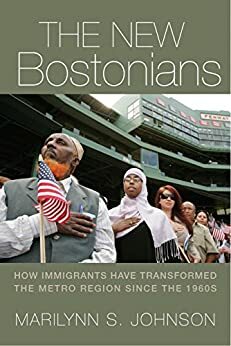 The New Bostonians: How Immigrants Have Transformed the Metro Area since the 1960s by Marilynn S. Johnson