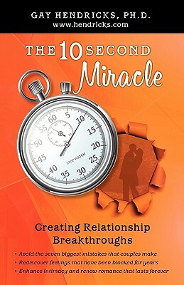 The Ten Second Miracle: Creating Relationship Breakthroughs by Gay Hendricks