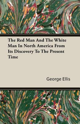 The Red Man and the White Man in North America from Its Discovery to the Present Time by George Ellis
