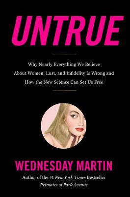 Untrue: why nearly everything we believe about women and lust and infidelity is untrue by Wednesday Martin