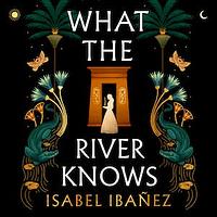 What the River Knows by Isabel Ibañez