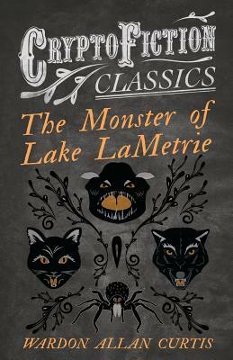 The Monster of Lake LaMetrie (Cryptofiction Classics - Weird Tales of Strange Creatures) by Wardon Allan Curtis