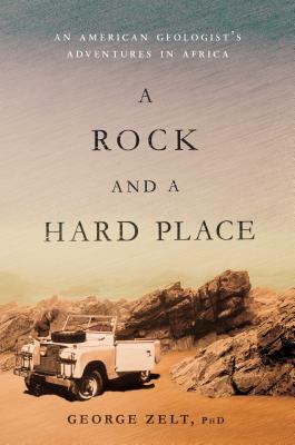 A Rock and a Hard Place: An American Geologist's Adventures in Africa by George Zelt