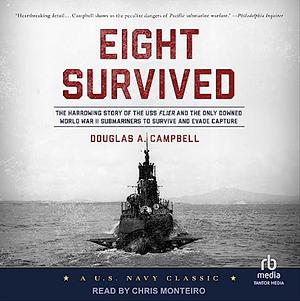 Eight Survived: The Harrowing Story of the USS Flier and the Only Downed World War II Submariners to Survive and Evade Capture by Douglas A. Campbell