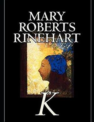 K by Mary Roberts Rinehart (Annotated) by Mary Roberts Rinehart