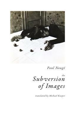The Subversion of Images: Notes Illustrated with Nineteen Photographs by the Author by Paul Nougé, Paul Nouge