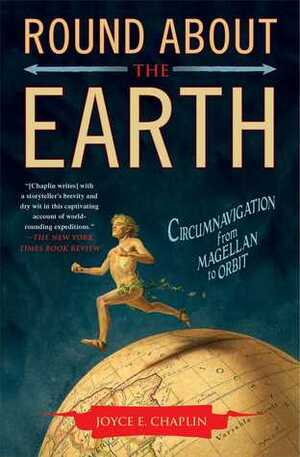 Round About the Earth: Circumnavigation from Magellan to Orbit by Joyce E. Chaplin