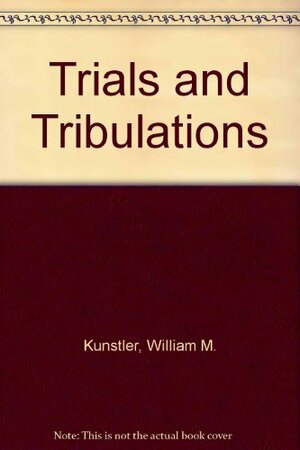 Trials and Tribulations by William M. Kunstler