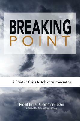 Breaking Point: A Christian Guide to Addiction Intervention by Stephanie Tucker, Robert Tucker
