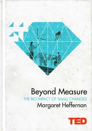 Beyond Measure: The Big Impact of Small Changes by Margaret Heffernan