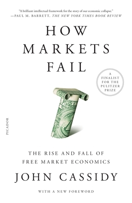 How Markets Fail: The Rise and Fall of Free Market Economics by John Cassidy