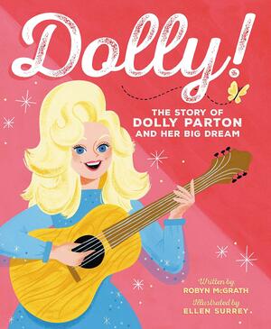 Dolly!: The Story of Dolly Parton and Her Big Dream by Robyn McGrath, Ellen Surrey