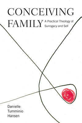 Conceiving Family: A Practical Theology of Surrogacy and Self by Danielle Tumminio Hansen