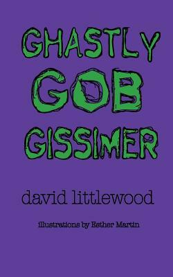 Ghastly Gob Gissimer: A Tale of Trywalla by David Littlewood