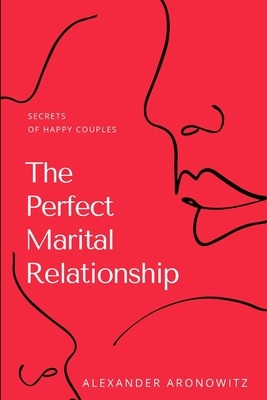 The Perfect Marital Relationship: Secrets of Happy Couples by Alexander Aronowitz, Mem Lnc