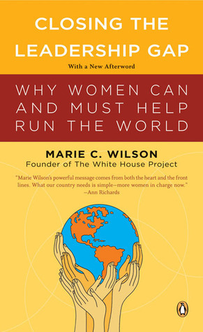 Closing the Leadership Gap: Why Women Can and Must Help Run the World by Marie C. Wilson