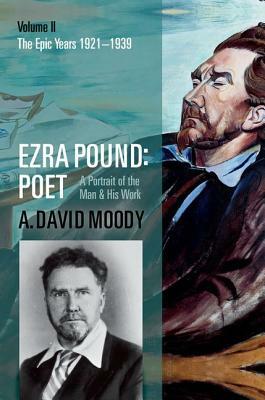 Ezra Pound: Poet: Volume II: The Epic Years by A. David Moody
