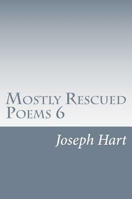 Mostly Rescued Poems 6 by Joseph Hart