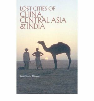 Lost Cities of China, Central Asia, and India: A Traveler's Guide by David Hatcher Childress
