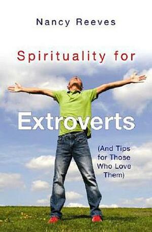 Spirituality for Extroverts: And Tips for Those Who Love Them by Nancy Reeves