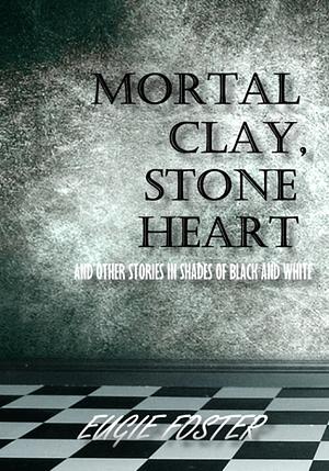 Mortal Clay, Stone Heart and Other Stories in Shades of Black and White by Eugie Foster
