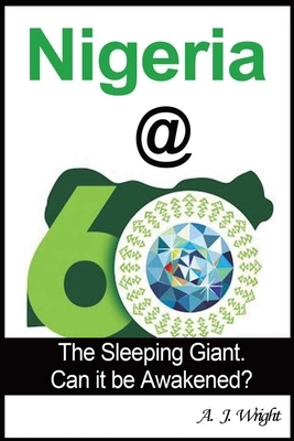 Nigeria@60: The Sleeping Giant. Can it be Awakened? by A. J. Wright