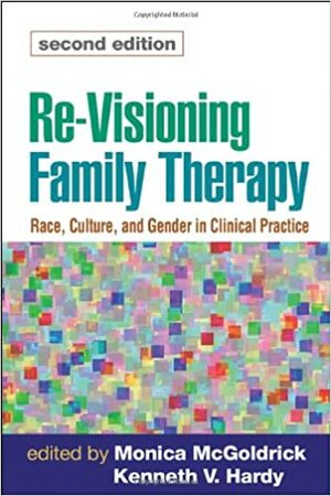 Re-Visioning Family Therapy: Race, Culture, and Gender in Clinical Practice by Kenneth V. Hardy, Monica McGoldrick